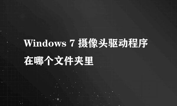 Windows 7 摄像头驱动程序在哪个文件夹里