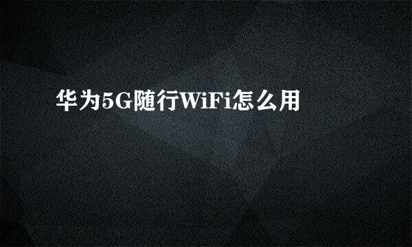 华为5G随行WiFi怎么用