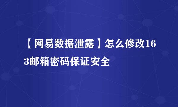 【网易数据泄露】怎么修改163邮箱密码保证安全