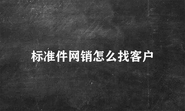 标准件网销怎么找客户