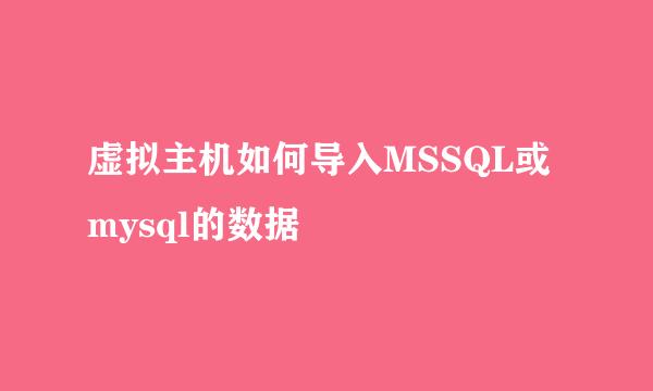 虚拟主机如何导入MSSQL或mysql的数据