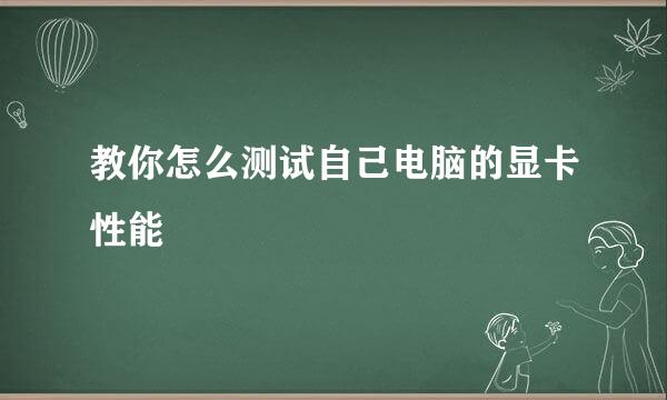 教你怎么测试自己电脑的显卡性能