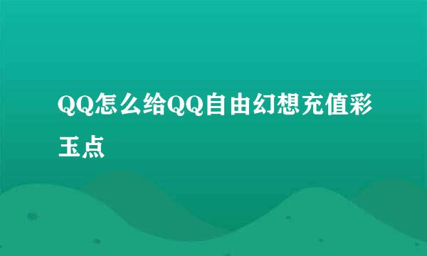 QQ怎么给QQ自由幻想充值彩玉点