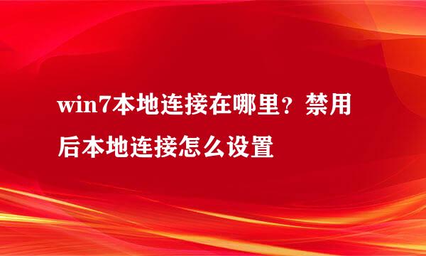 win7本地连接在哪里？禁用后本地连接怎么设置