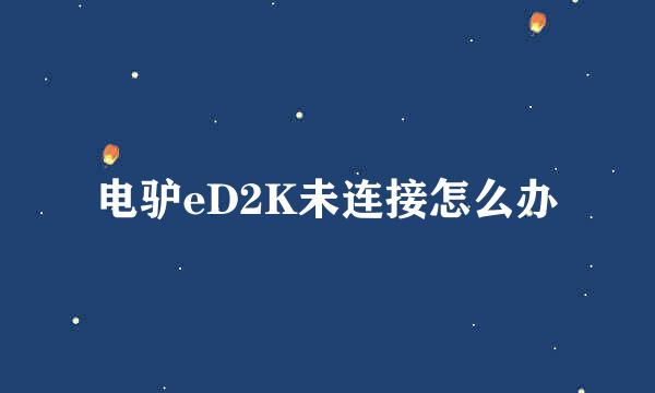 电驴eD2K未连接怎么办