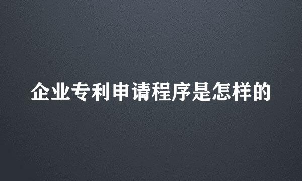 企业专利申请程序是怎样的