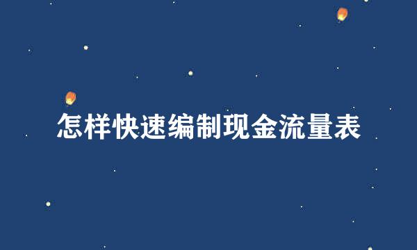 怎样快速编制现金流量表