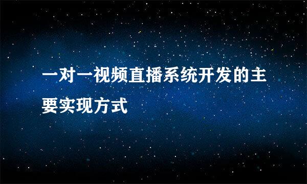 一对一视频直播系统开发的主要实现方式