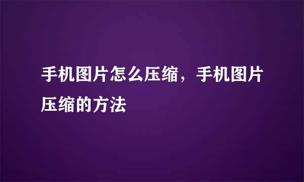 手机图片怎么压缩，手机图片压缩的方法