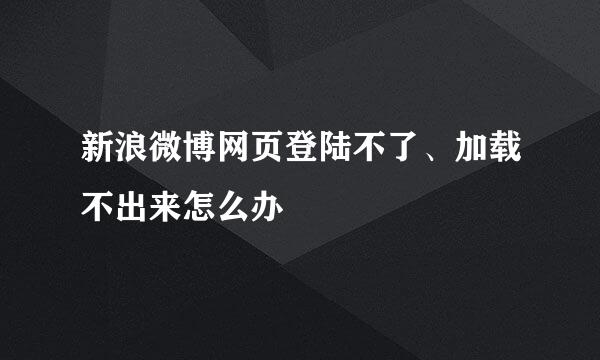 新浪微博网页登陆不了、加载不出来怎么办