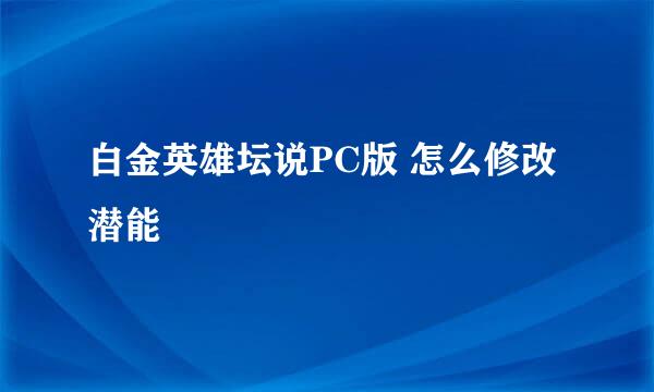 白金英雄坛说PC版 怎么修改潜能