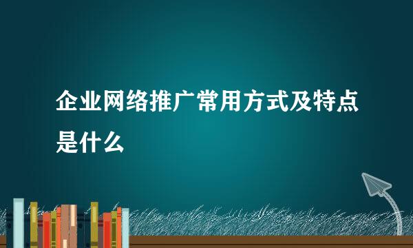 企业网络推广常用方式及特点是什么