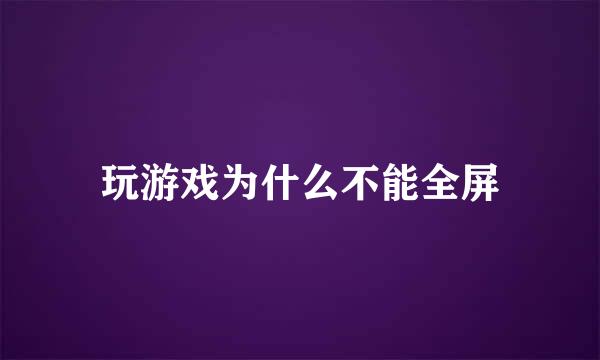 玩游戏为什么不能全屏