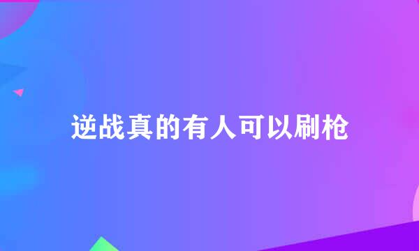 逆战真的有人可以刷枪