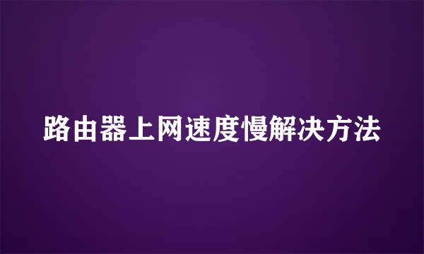 路由器上网速度慢解决方法