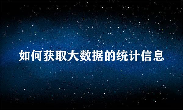 如何获取大数据的统计信息