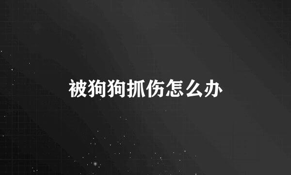 被狗狗抓伤怎么办