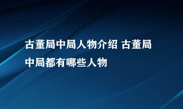 古董局中局人物介绍 古董局中局都有哪些人物