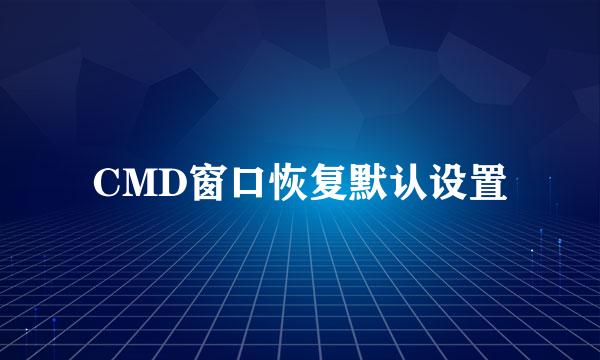 CMD窗口恢复默认设置