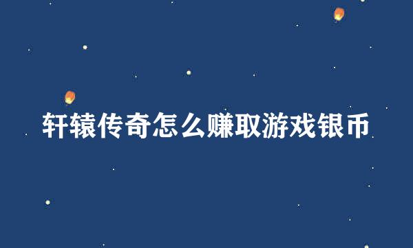 轩辕传奇怎么赚取游戏银币