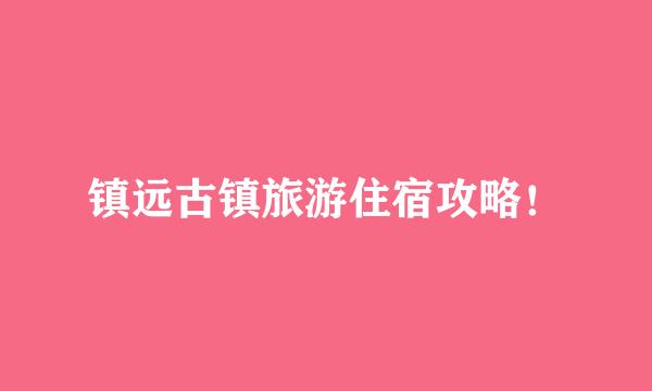 镇远古镇旅游住宿攻略！