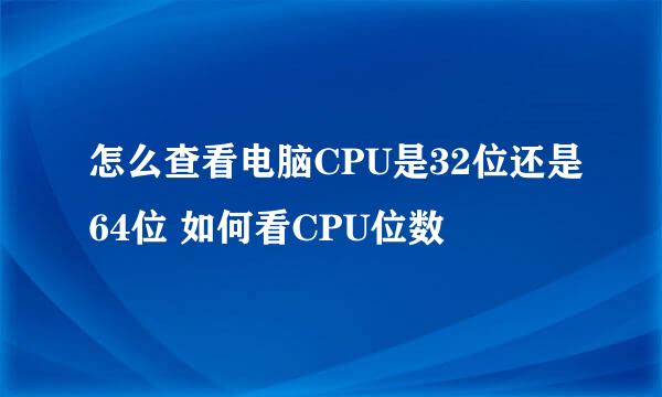 怎么查看电脑CPU是32位还是64位 如何看CPU位数