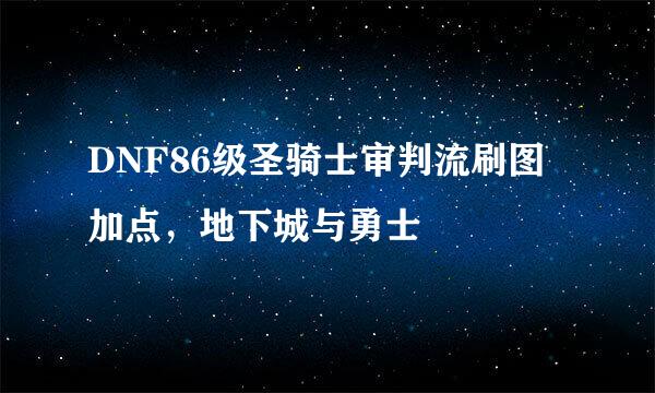 DNF86级圣骑士审判流刷图加点，地下城与勇士