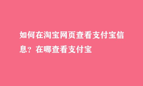 如何在淘宝网页查看支付宝信息？在哪查看支付宝