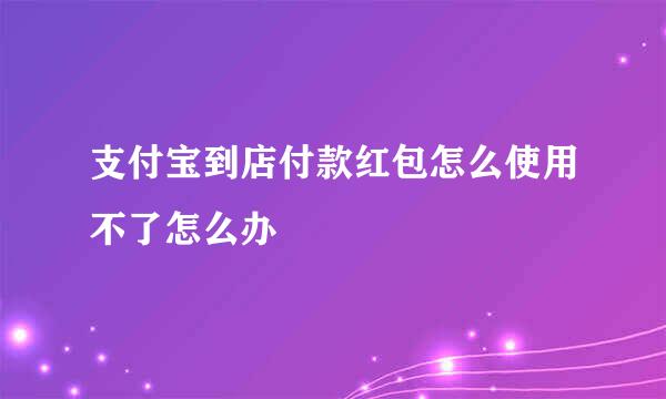 支付宝到店付款红包怎么使用不了怎么办