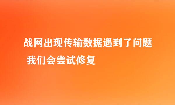 战网出现传输数据遇到了问题 我们会尝试修复