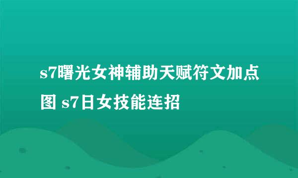 s7曙光女神辅助天赋符文加点图 s7日女技能连招