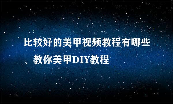 比较好的美甲视频教程有哪些、教你美甲DIY教程