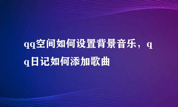 qq空间如何设置背景音乐，qq日记如何添加歌曲