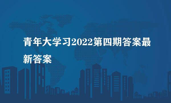 青年大学习2022第四期答案最新答案