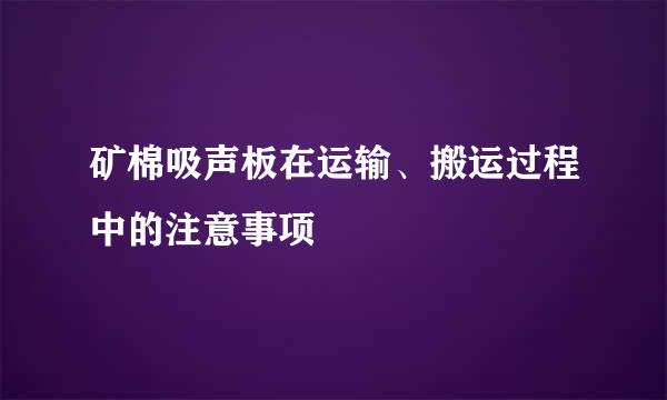 矿棉吸声板在运输、搬运过程中的注意事项