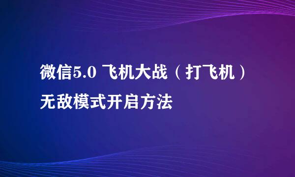 微信5.0 飞机大战（打飞机） 无敌模式开启方法