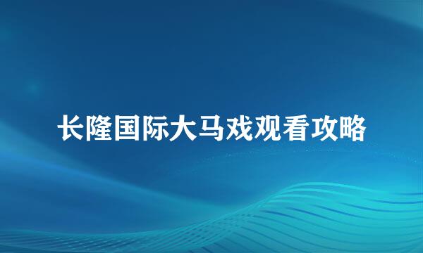 长隆国际大马戏观看攻略