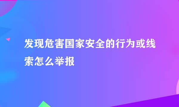 发现危害国家安全的行为或线索怎么举报