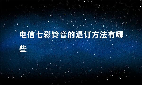 电信七彩铃音的退订方法有哪些