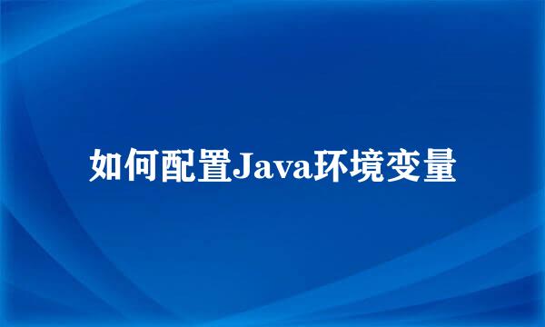 如何配置Java环境变量