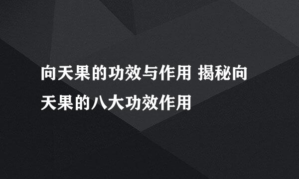 向天果的功效与作用 揭秘向天果的八大功效作用