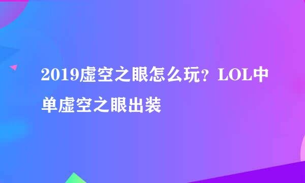 2019虚空之眼怎么玩？LOL中单虚空之眼出装