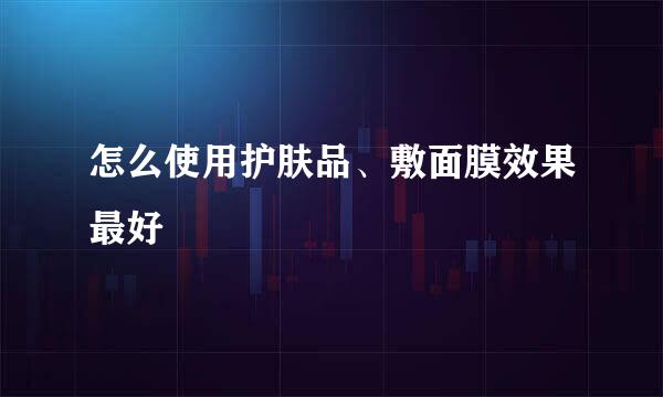 怎么使用护肤品、敷面膜效果最好