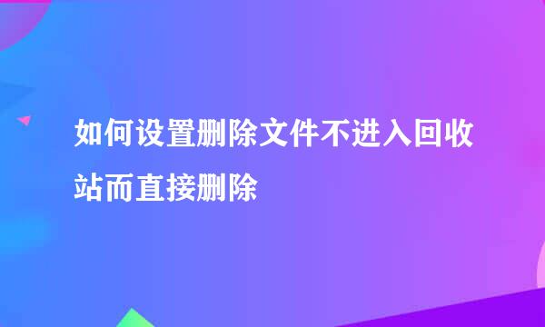 如何设置删除文件不进入回收站而直接删除