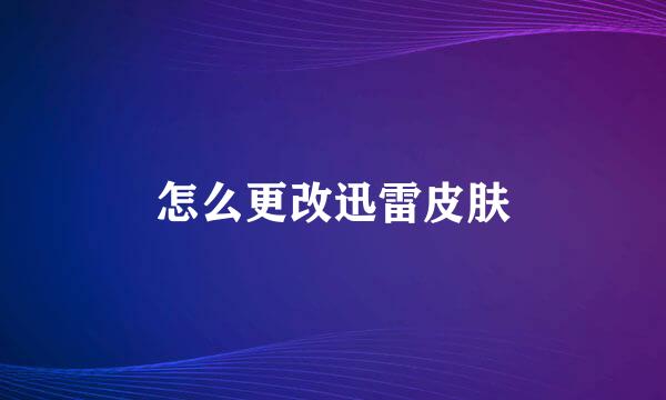 怎么更改迅雷皮肤