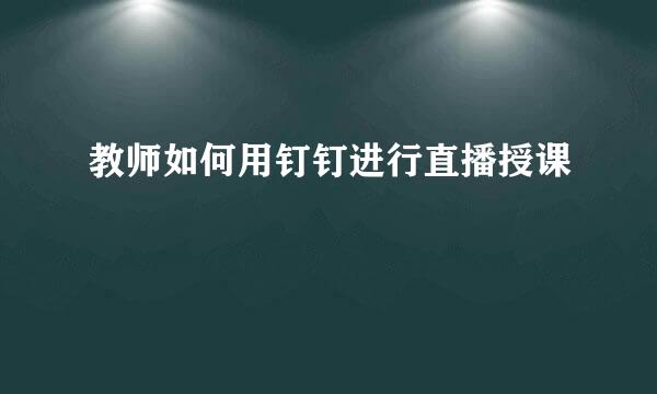 教师如何用钉钉进行直播授课