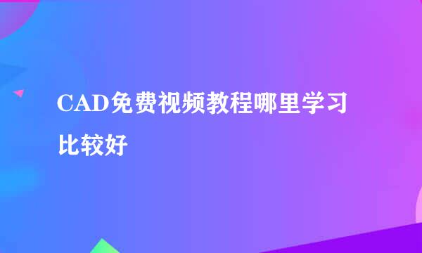 CAD免费视频教程哪里学习比较好