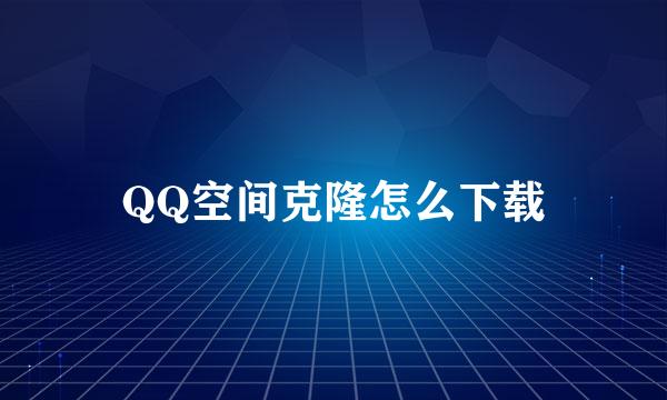 QQ空间克隆怎么下载