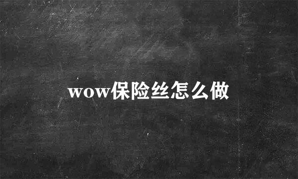 wow保险丝怎么做