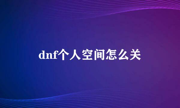 dnf个人空间怎么关